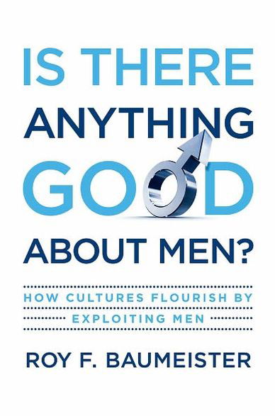 Cover for Baumeister, Roy F. (Francis Eppes Professor of Psychology, Francis Eppes Professor of Psychology, Florida State University) · Is There Anything Good About Men?: How Cultures Flourish by Exploiting Men (Gebundenes Buch) (2010)