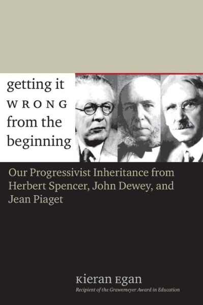 Cover for Kieran Egan · Getting It Wrong from the Beginning: Our Progressivist Inheritance from Herbert Spencer, John Dewey, and Jean Piaget (Paperback Book) (2004)