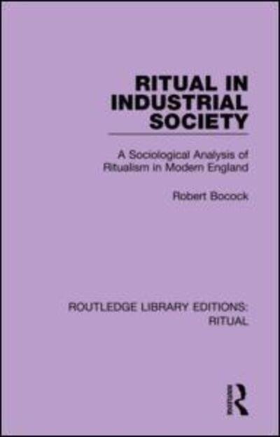 Ritual in Industrial Society: A Sociological Analysis of Ritualism in Modern England - Routledge Library Editions: Ritual - Robert Bocock - Libros - Taylor & Francis Ltd - 9780367436100 - 22 de enero de 2020