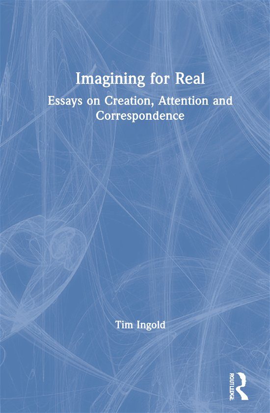 Imagining for Real: Essays on Creation, Attention and Correspondence - Tim Ingold - Books - Taylor & Francis Ltd - 9780367775100 - November 12, 2021