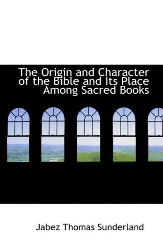 Cover for Jabez Thomas Sunderland · The Origin and Character of the Bible and Its Place Among Sacred Books (Hardcover Book) (2008)