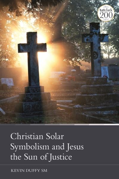 Cover for Duffy, Kevin (The Church of Notre Dame de France, UK) · Christian Solar Symbolism and Jesus the Sun of Justice (Hardcover Book) (2022)