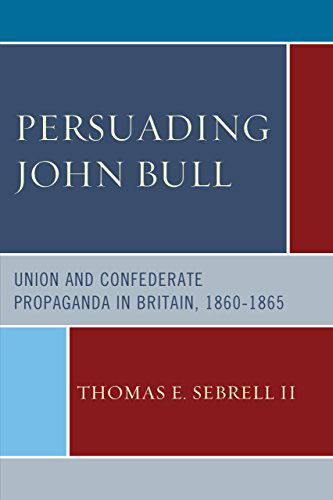 Cover for Sebrell, Thomas E., II · Persuading John Bull: Union and Confederate Propaganda in Britain, 1860-65 (Hardcover Book) (2014)