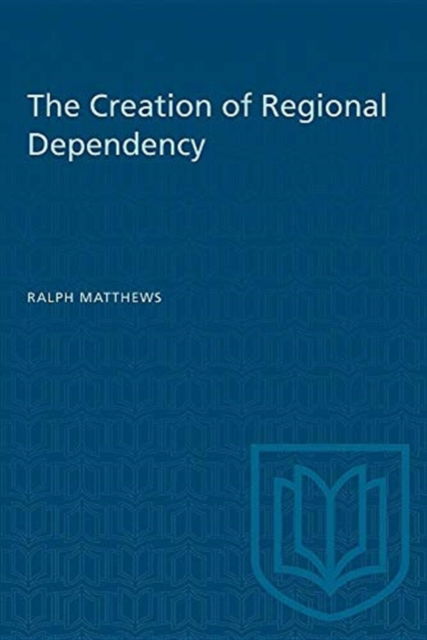 The Creation of Regional Dependency - Heritage - Ralph Matthews - Bücher - University of Toronto Press - 9780802065100 - 1. Juni 1983