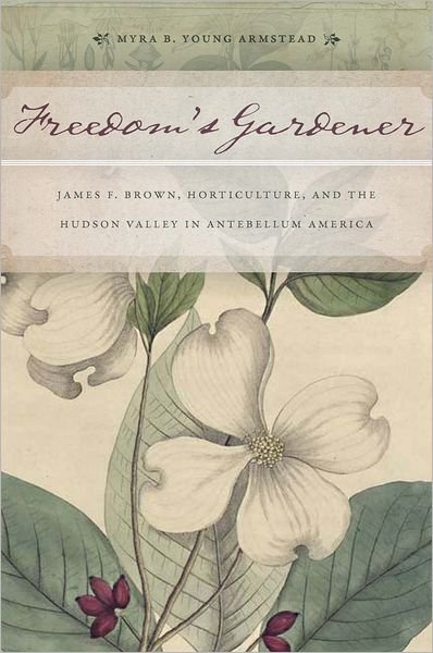 Cover for Myra B. Young Armstead · Freedom's Gardener: James F. Brown, Horticulture, and the Hudson Valley in Antebellum America (Innbunden bok) (2012)