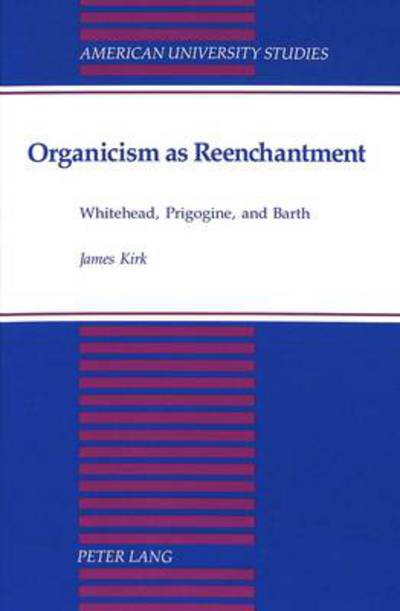 Cover for James Kirk · Organicism as Reenchantment: Whitehead, Prigogine, and Barth - American University Studies, Series 5: Philosophy (Hardcover Book) (1994)