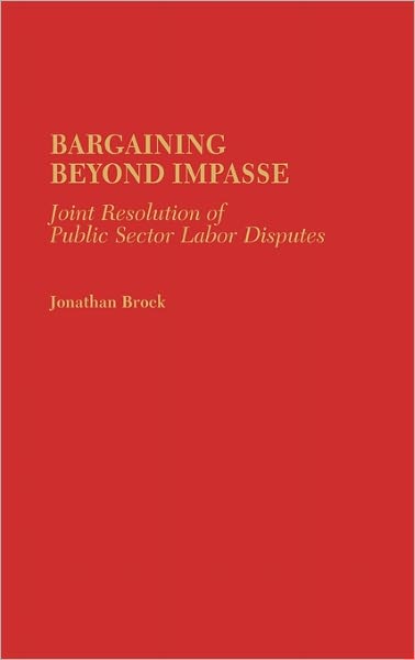 Bargaining Beyond Impasse: Joint Resolution of Public Sector Labor Disputes - Brock, Jonathan, QC - Książki - Bloomsbury Publishing Plc - 9780865691100 - 30 czerwca 1982