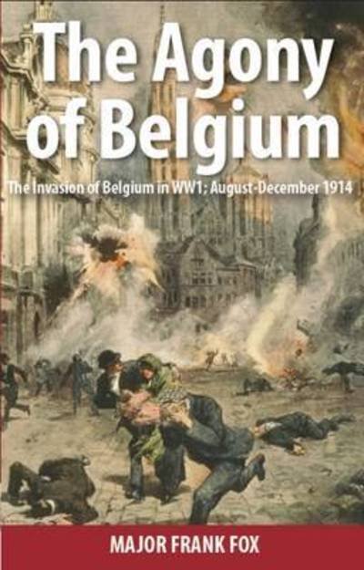 Cover for Frank Fox · The Agony of Belgium: The Invasion of Belgium; August-December 1914 (Paperback Book) (2016)