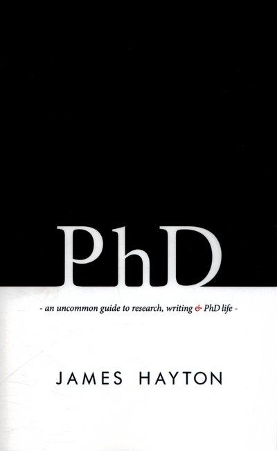 Phd: an Uncommon Guide to Research, Writing & Phd Life - James Hayton - Books - James Hayton PhD - 9780993174100 - February 1, 2015
