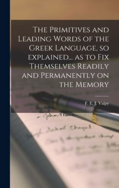 Cover for F E J (Francis Edward Jacks Valpy · The Primitives and Leading Words of the Greek Language, so Explained... as to Fix Themselves Readily and Permanently on the Memory [microform] (Gebundenes Buch) (2021)