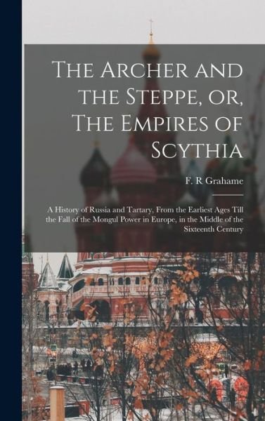 Cover for F R Grahame · The Archer and the Steppe, or, The Empires of Scythia (Hardcover bog) (2021)