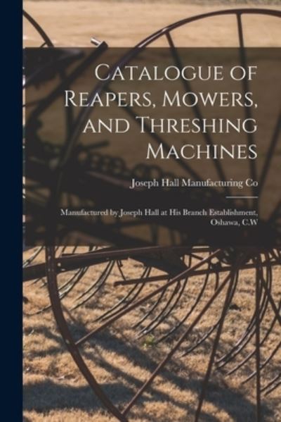 Cover for Joseph Hall Manufacturing Co · Catalogue of Reapers, Mowers, and Threshing Machines [microform] (Paperback Book) (2021)