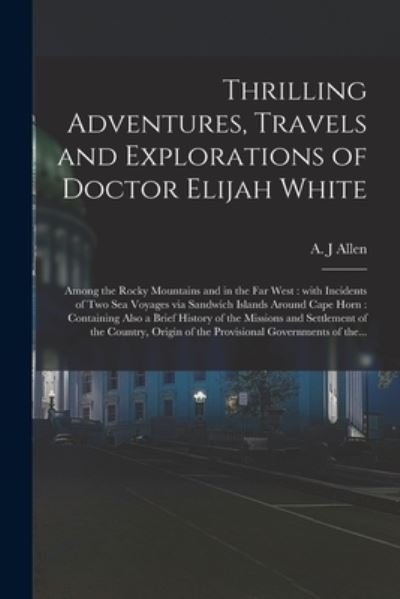 Cover for A J Allen · Thrilling Adventures, Travels and Explorations of Doctor Elijah White [microform] (Pocketbok) (2021)
