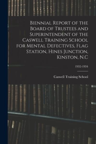 Cover for N C ) Caswell Training School (Kinston · Biennial Report of the Board of Trustees and Superintendent of the Caswell Training School for Mental Defectives, Flag Station, Hines Junction, Kinston, N.C; 1932-1934 (Pocketbok) (2021)