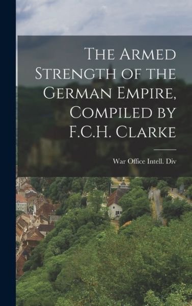 Cover for War Office Intell DIV · Armed Strength of the German Empire, Compiled by F. C. H. Clarke (Bok) (2022)