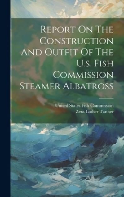 Cover for Zera Luther 1835-1906 Tanner · Report on the Construction and Outfit of the U. S. Fish Commission Steamer Albatross (Buch) (2023)