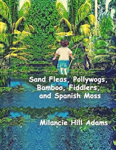 Cover for Milancie Hill Adams · Sand Fleas, Pollywogs, Bamboo, Fiddlers, and Spanish Moss (Taschenbuch) (2019)