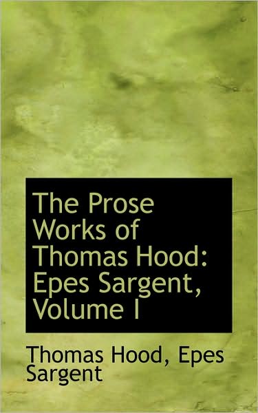 Cover for Thomas Hood · The Prose Works of Thomas Hood: Epes Sargent, Volume I (Hardcover Book) (2009)