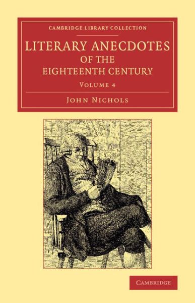 Literary Anecdotes of the Eighteenth Century: Comprizing Biographical Memoirs of William Bowyer, Printer, F.S.A., and Many of his Learned Friends - Cambridge Library Collection - Literary  Studies - John Nichols - Książki - Cambridge University Press - 9781108074100 - 28 sierpnia 2014