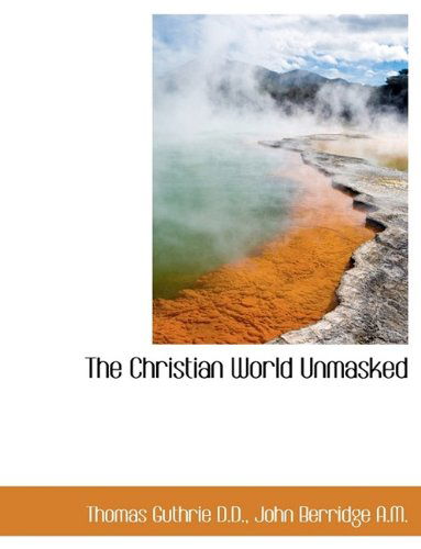 The Christian World Unmasked - Thomas Guthrie - Books - BiblioLife - 9781115665100 - October 4, 2009