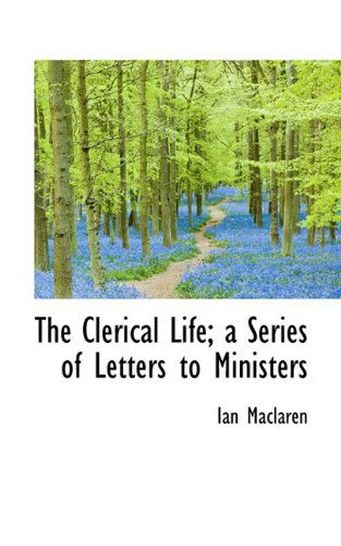 Cover for Ian Maclaren · The Clerical Life; a Series of Letters to Ministers (Hardcover Book) (2009)