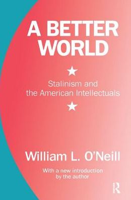 Cover for William L. O'Neill · A Better World: Stalinism and the American Intellectuals (Hardcover Book) (2018)