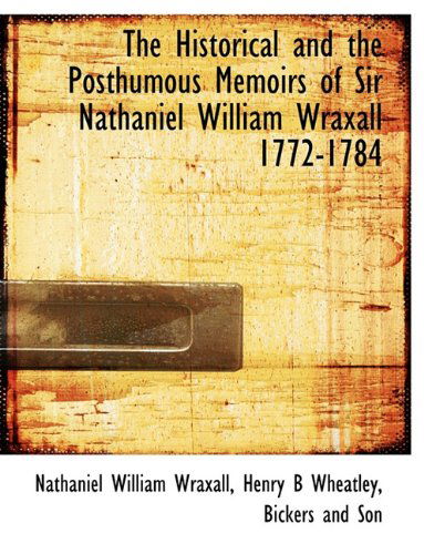 Cover for Henry B Wheatley · The Historical and the Posthumous Memoirs of Sir Nathaniel William Wraxall 1772-1784 (Taschenbuch) (2010)