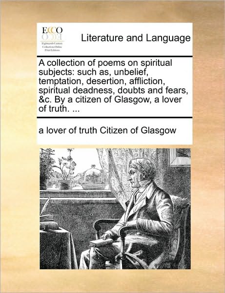 Cover for A Lover of Truth Citizen of Glasgow · A Collection of Poems on Spiritual Subjects: Such As, Unbelief, Temptation, Desertion, Affliction, Spiritual Deadness, Doubts and Fears, &amp;c. by a Citize (Paperback Book) (2010)