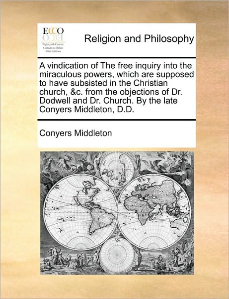 Cover for Conyers Middleton · A Vindication of the Free Inquiry into the Miraculous Powers, Which Are Supposed to Have Subsisted in the Christian Church, &amp;c. from the Objections of D (Paperback Book) (2010)