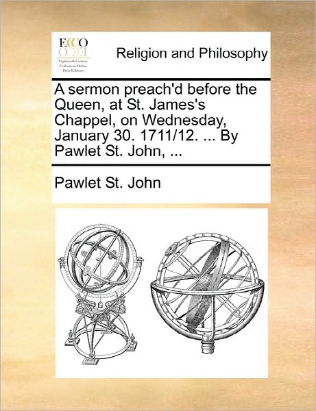 Cover for Pawlet St John · A Sermon Preach'd Before the Queen, at St. James's Chappel, on Wednesday, January 30. 1711/12. ... by Pawlet St. John, ... (Paperback Book) (2010)