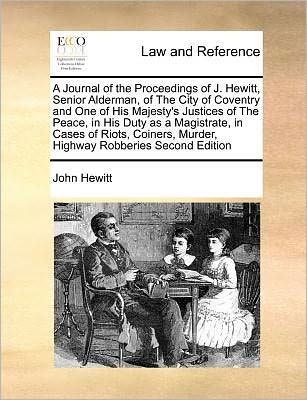 Cover for John Hewitt · A Journal of the Proceedings of J. Hewitt, Senior Alderman, of the City of Coventry and One of His Majesty's Justices of the Peace, in His Duty As a Mag (Taschenbuch) (2010)