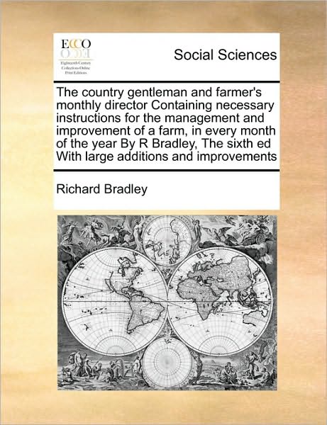 Cover for Richard Bradley · The Country Gentleman and Farmer's Monthly Director Containing Necessary Instructions for the Management and Improvement of a Farm, in Every Month of (Paperback Bog) (2010)