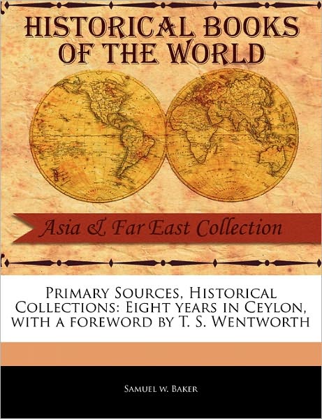 Eight Years in Ceylon - Samuel White Baker - Books - Primary Sources, Historical Collections - 9781241113100 - February 1, 2011