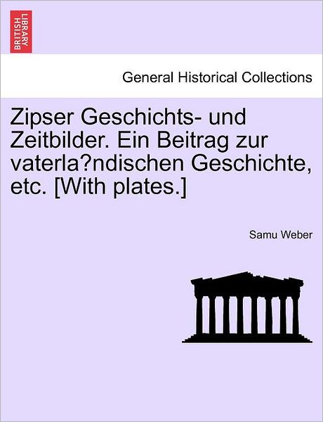 Cover for Samu Weber · Zipser Geschichts- Und Zeitbilder. Ein Beitrag Zur Vaterlandischen Geschichte, Etc. [with Plates.] (Paperback Book) [German edition] (2011)