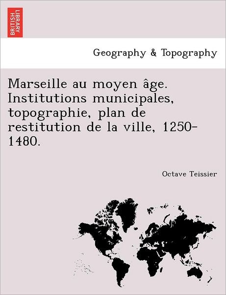 Cover for Octave Teissier · Marseille Au Moyen a Ge. Institutions Municipales, Topographie, Plan De Restitution De La Ville, 1250-1480. (Paperback Bog) (2012)