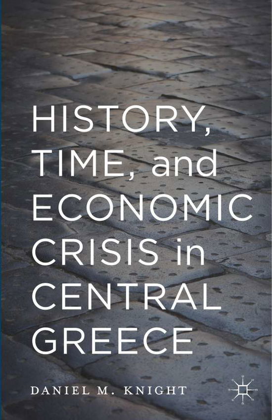 History, Time, and Economic Crisis in Central Greece - Daniel Knight - Books - Palgrave Macmillan - 9781349699100 - September 21, 2017