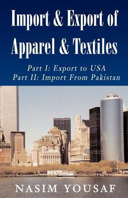 Import & Export of Apparel & Textiles: Part I: Export to the Us Part Ii: Import from Pakistan - Nasim Yousaf - Bücher - Xlibris, Corp. - 9781401014100 - 1. Dezember 2001