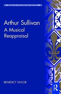 Cover for Benedict Taylor · Arthur Sullivan: A Musical Reappraisal - Music in Nineteenth-Century Britain (Hardcover Book) (2017)