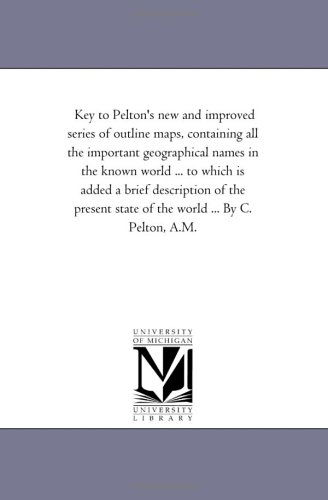 Cover for Michigan Historical Reprint Series · Key to Pelton's New and Improved Series of Outline Maps, Containing All the Important Geographical Names in the Known World ... to Which is Added a ... State of the World ... by C. Pelton, A.m. (Paperback Book) (2006)