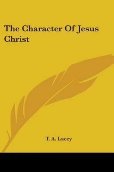 The Character of Jesus Christ - T. A. Lacey - Bøger - Kessinger Publishing, LLC - 9781428617100 - 26. maj 2006