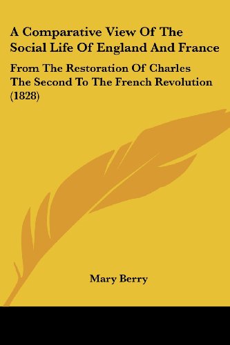 A Comparative View of the Social Life of England and France: from the Restoration of Charles the Second to the French Revolution (1828) - Mary Berry - Livros - Kessinger Publishing, LLC - 9781436722100 - 29 de junho de 2008