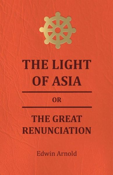 Cover for Sir Edwin Arnold · The Light Of Asia Or The Great Renunciation - Being The Life And Teaching Of Gautama, Prince Of India And Founder Of Buddism (Taschenbuch) (2009)