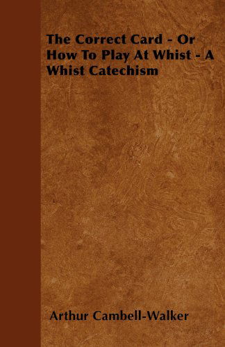 Cover for Arthur Cambell-walker · The Correct Card - or How to Play at Whist - a Whist Catechism (Paperback Book) (2009)