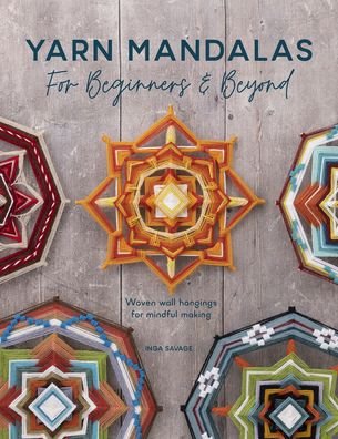 Cover for Savage, Inga (Author) · Yarn Mandalas for Beginners and Beyond: Weave Yarn Mandalas for Mindful Meditation (Paperback Bog) (2022)