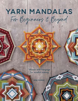 Cover for Savage, Inga (Author) · Yarn Mandalas for Beginners and Beyond: Weave Yarn Mandalas for Mindful Meditation (Paperback Book) (2022)