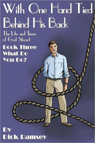 Cover for Dick Ramsey · With One Hand Tied Behind His Back: the Life and Times of Gail Stuart: Book Three: What Do You Do? (Paperback Bog) (2011)