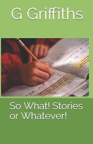 Cover for Mr G J Griffiths · So What! Stories or Whatever! (Paperback Bog) (2013)
