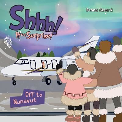 Shhh! It's a Surprise Off to Nunavut - Donna Simard - Books - Word Alive Press - 9781486615100 - October 30, 2017