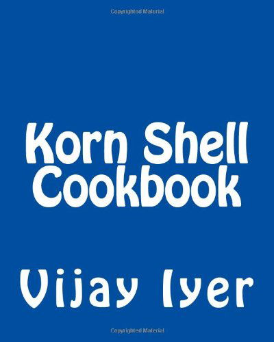 Korn Shell Cookbook: Advanced Unix Scripting Examples - Vijay Iyer - Bøker - CreateSpace Independent Publishing Platf - 9781492724100 - 15. september 2013