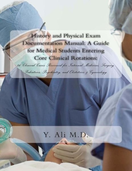 Cover for Y Ali M D · History and Physical Exam Documentation Manual: a Guide for Medical Students Entering Core Clinical Rotations:: 26 Clinical Cases Reviewed for Interna (Paperback Bog) (2013)